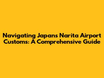 Navigating Japan's Narita Airport Customs: A Comprehensive Guide