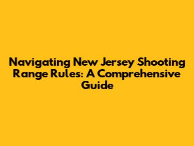 Navigating New Jersey Shooting Range Rules: A Comprehensive Guide