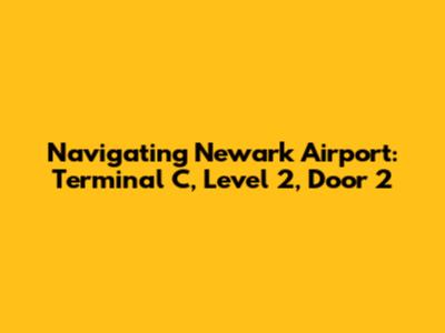 Navigating Newark Airport: Terminal C, Level 2, Door 2