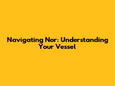 Navigating Nor: Understanding Your Vessel