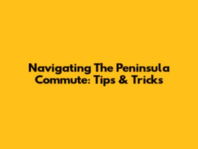 Navigating The Peninsula Commute: Tips & Tricks