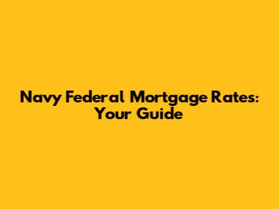 Navy Federal Mortgage Rates: Your Guide