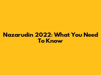 Nazarudin 2022: What You Need To Know