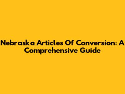 Nebraska Articles Of Conversion: A Comprehensive Guide