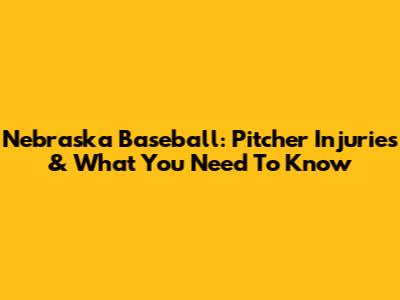 Nebraska Baseball: Pitcher Injuries & What You Need To Know
