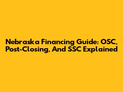 Nebraska Financing Guide: OSC, Post-Closing, And SSC Explained