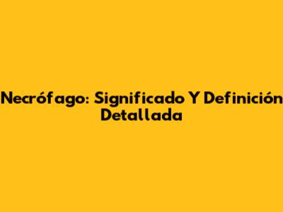 Necrófago: Significado Y Definición Detallada