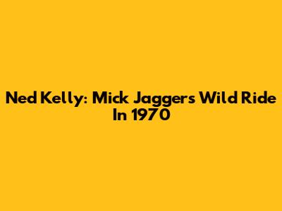 Ned Kelly: Mick Jagger's Wild Ride In 1970