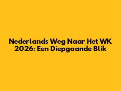 Nederland's Weg Naar Het WK 2026: Een Diepgaande Blik