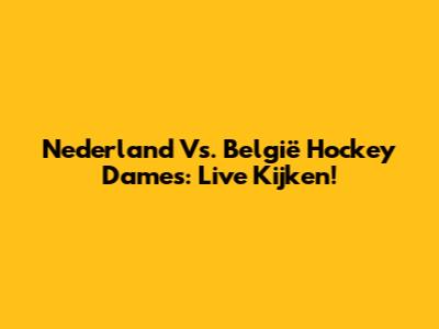 Nederland Vs. België Hockey Dames: Live Kijken!