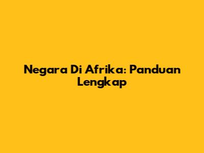Negara Di Afrika: Panduan Lengkap
