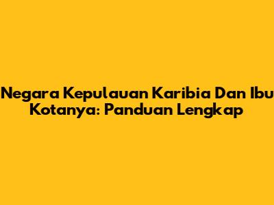 Negara Kepulauan Karibia Dan Ibu Kotanya: Panduan Lengkap