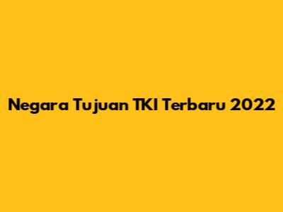 Negara Tujuan TKI Terbaru 2022