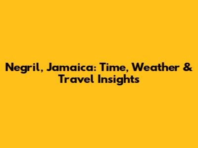 Negril, Jamaica: Time, Weather & Travel Insights