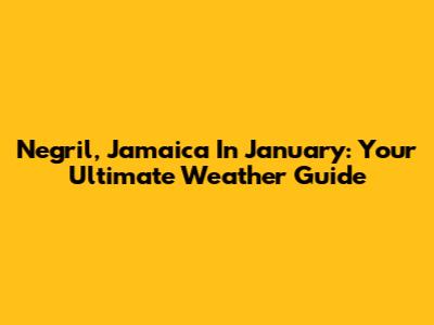 Negril, Jamaica In January: Your Ultimate Weather Guide