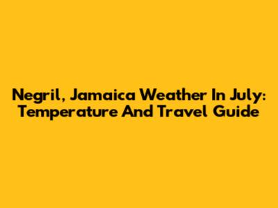 Negril, Jamaica Weather In July: Temperature And Travel Guide