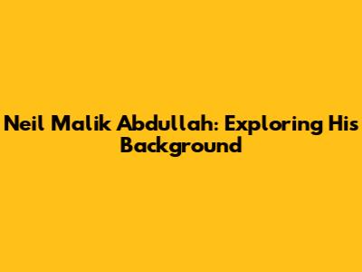 Neil Malik Abdullah: Exploring His Background