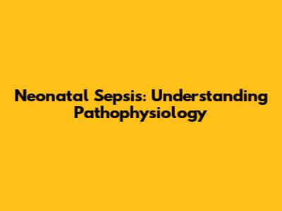 Neonatal Sepsis: Understanding Pathophysiology