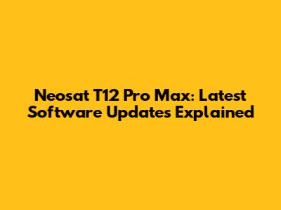 Neosat T12 Pro Max: Latest Software Updates Explained
