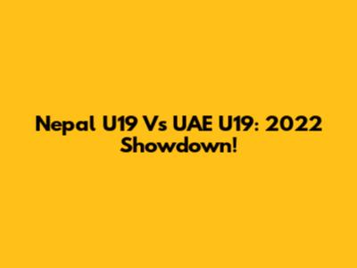 Nepal U19 Vs UAE U19: 2022 Showdown!