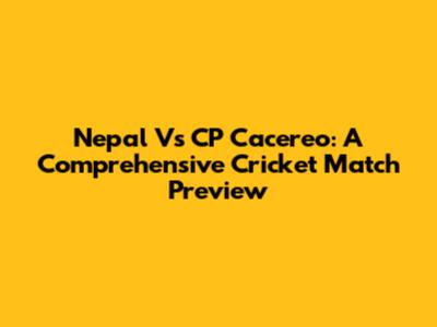 Nepal Vs CP Cacereo: A Comprehensive Cricket Match Preview