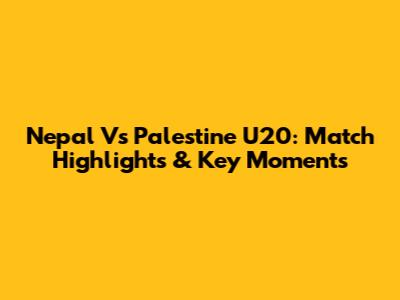 Nepal Vs Palestine U20: Match Highlights & Key Moments