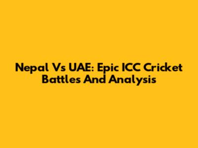 Nepal Vs UAE: Epic ICC Cricket Battles And Analysis