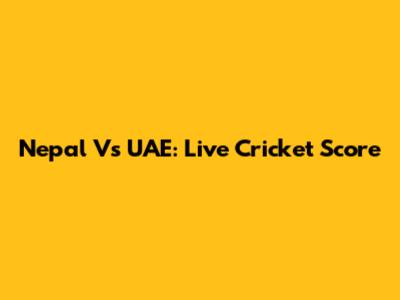 Nepal Vs UAE: Live Cricket Score