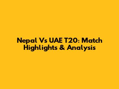 Nepal Vs UAE T20: Match Highlights & Analysis