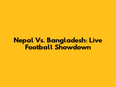 Nepal Vs. Bangladesh: Live Football Showdown