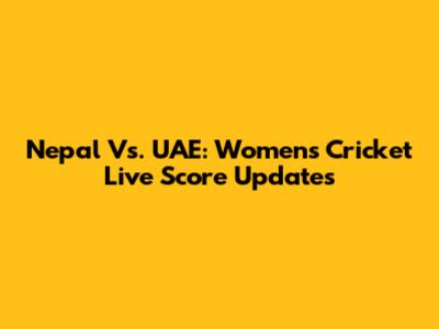 Nepal Vs. UAE: Women's Cricket Live Score Updates