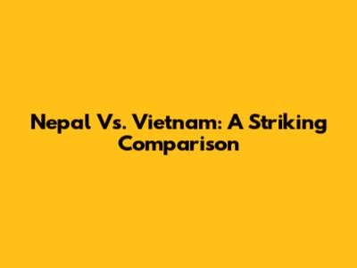 Nepal Vs. Vietnam: A Striking Comparison