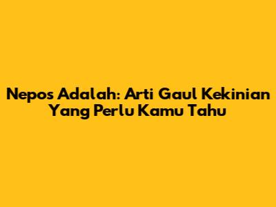 Nepos Adalah: Arti Gaul Kekinian Yang Perlu Kamu Tahu