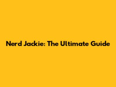 Nerd Jackie: The Ultimate Guide