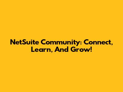 NetSuite Community: Connect, Learn, And Grow!