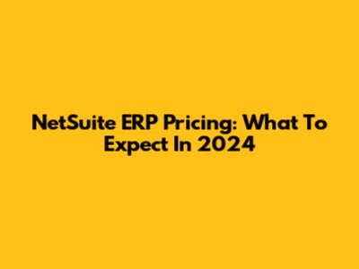 NetSuite ERP Pricing: What To Expect In 2024