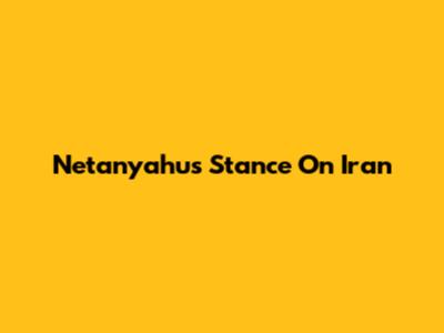 Netanyahu's Stance On Iran