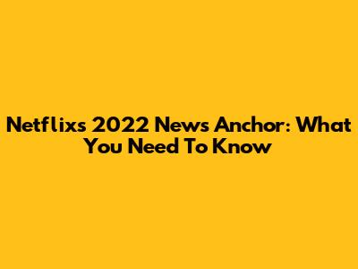 Netflix's 2022 News Anchor: What You Need To Know