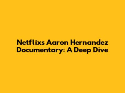 Netflix's Aaron Hernandez Documentary: A Deep Dive