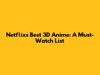 Netflix's Best 3D Anime: A Must-Watch List