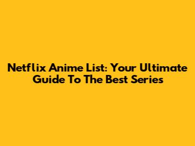Netflix Anime List: Your Ultimate Guide To The Best Series