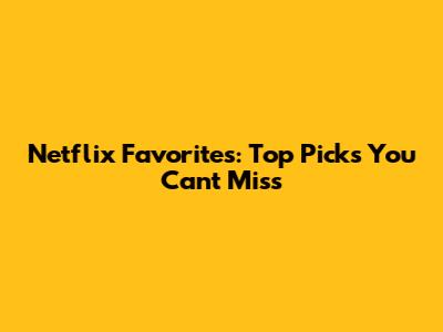 Netflix Favorites: Top Picks You Can't Miss