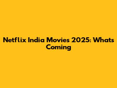 Netflix India Movies 2025: What's Coming