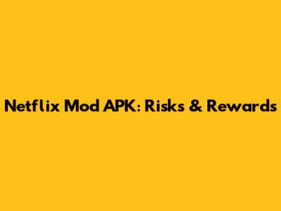 Netflix Mod APK: Risks & Rewards