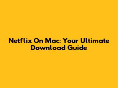 Netflix On Mac: Your Ultimate Download Guide
