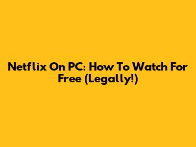 Netflix On PC: How To Watch For Free (Legally!)