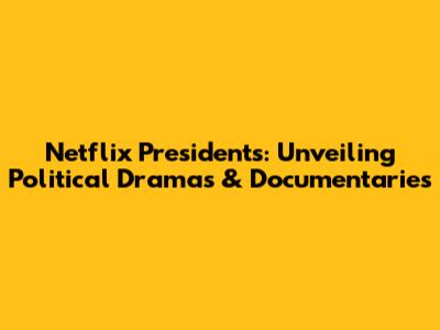 Netflix Presidents: Unveiling Political Dramas & Documentaries