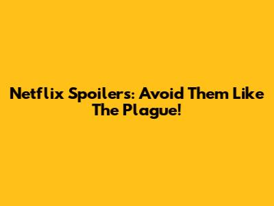 Netflix Spoilers: Avoid Them Like The Plague!