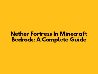 Nether Fortress In Minecraft Bedrock: A Complete Guide