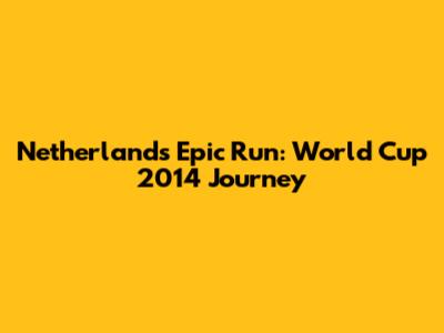 Netherlands' Epic Run: World Cup 2014 Journey